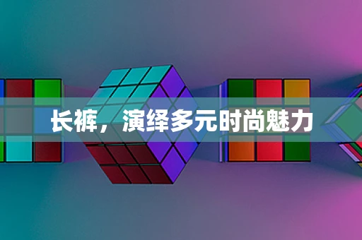 长裤，演绎多元时尚魅力