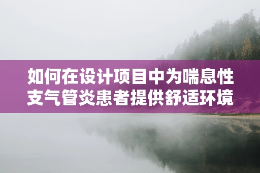 如何在设计项目中为喘息性支气管炎患者提供舒适环境？