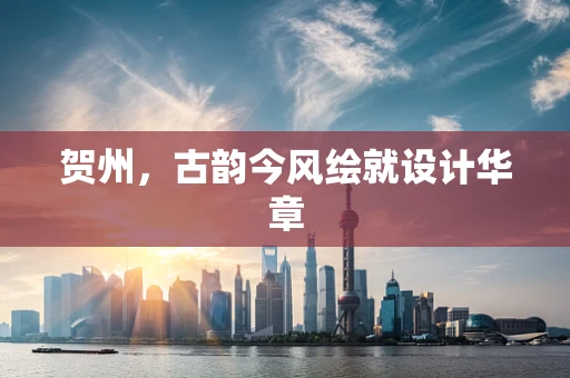 贺州，古韵今风绘就设计华章