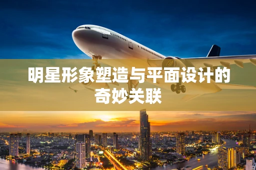 明星形象塑造与平面设计的奇妙关联