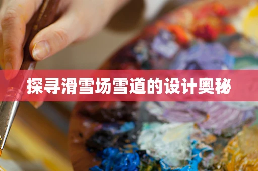 探寻滑雪场雪道的设计奥秘