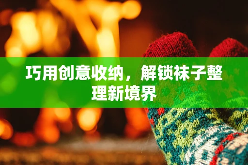 巧用创意收纳，解锁袜子整理新境界