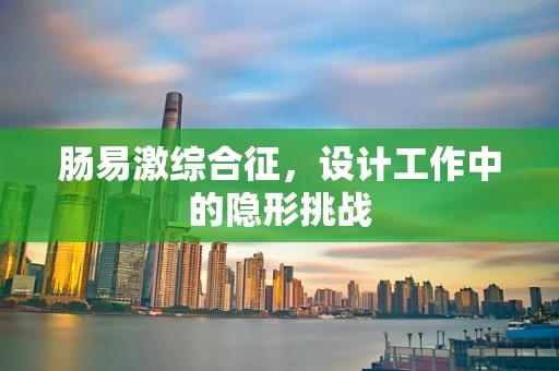 肠易激综合征，设计工作中的隐形挑战