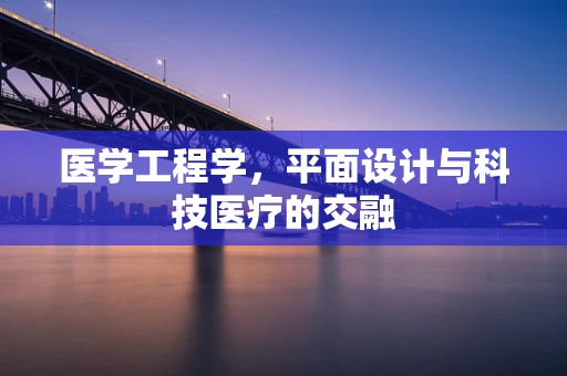 医学工程学，平面设计与科技医疗的交融