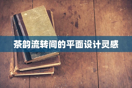 茶韵流转间的平面设计灵感