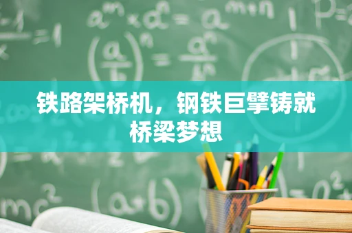 铁路架桥机，钢铁巨擘铸就桥梁梦想