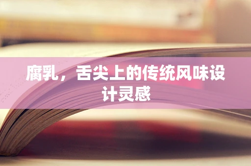 腐乳，舌尖上的传统风味设计灵感