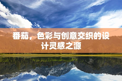 番茄，色彩与创意交织的设计灵感之源