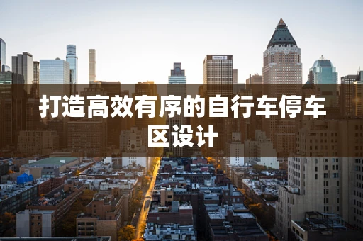 打造高效有序的自行车停车区设计