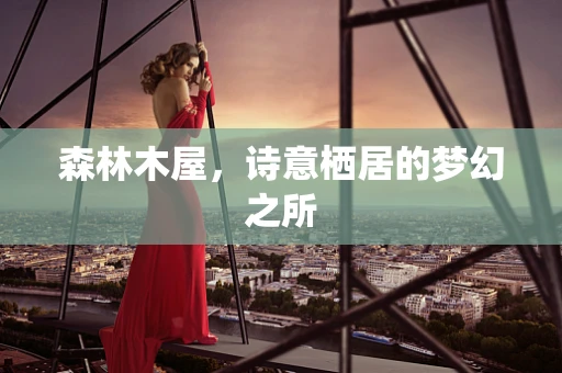 森林木屋，诗意栖居的梦幻之所