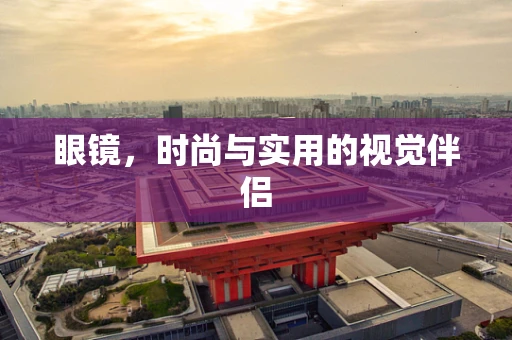 眼镜，时尚与实用的视觉伴侣