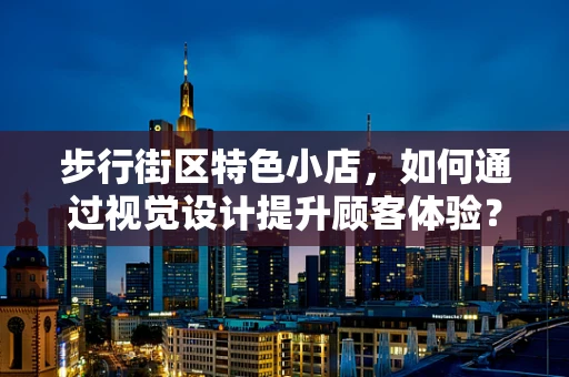 步行街区特色小店，如何通过视觉设计提升顾客体验？
