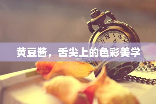 黄豆酱，舌尖上的色彩美学