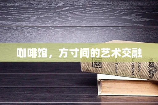 咖啡馆，方寸间的艺术交融