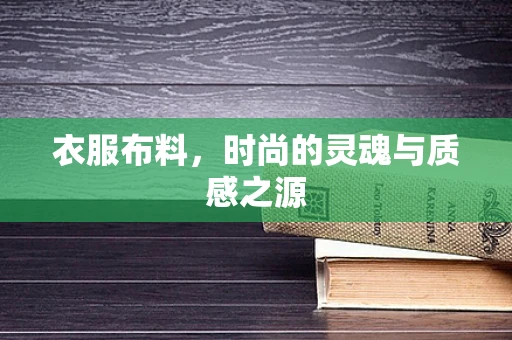 衣服布料，时尚的灵魂与质感之源