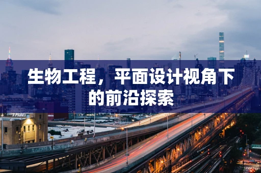 生物工程，平面设计视角下的前沿探索
