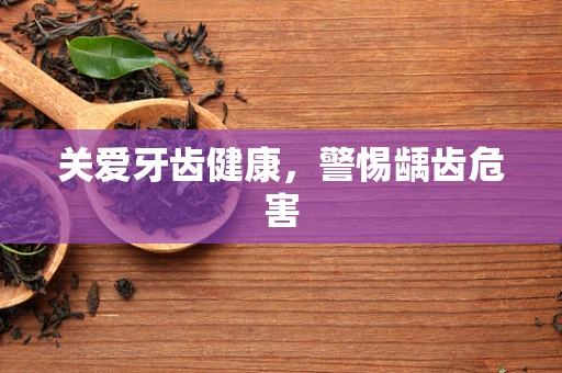 关爱牙齿健康，警惕龋齿危害