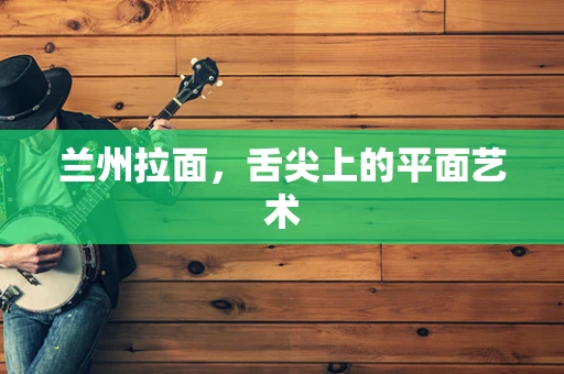 兰州拉面，舌尖上的平面艺术