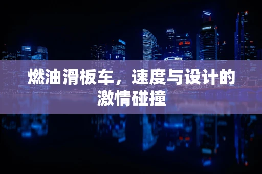 燃油滑板车，速度与设计的激情碰撞