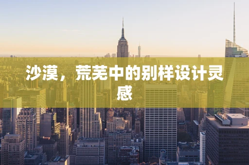 沙漠，荒芜中的别样设计灵感
