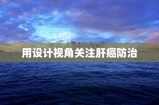 用设计视角关注肝癌防治