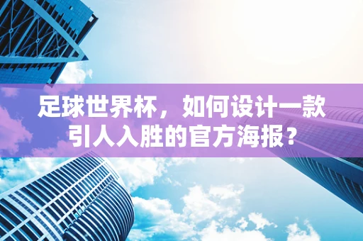 足球世界杯，如何设计一款引人入胜的官方海报？