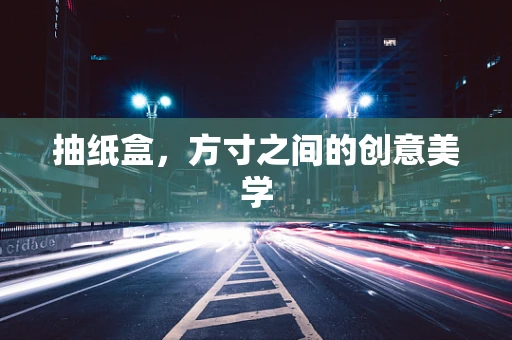 抽纸盒，方寸之间的创意美学
