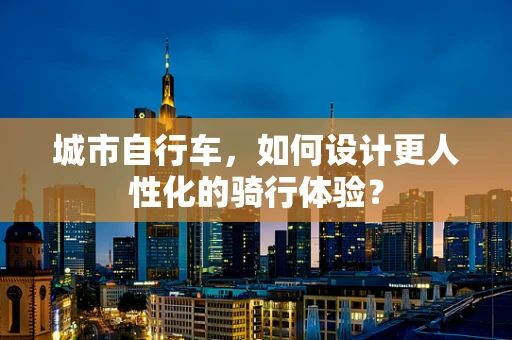 城市自行车，如何设计更人性化的骑行体验？