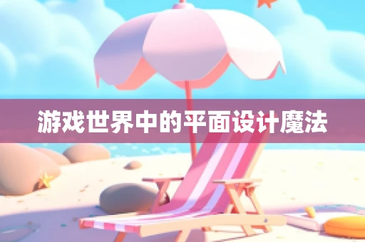 游戏世界中的平面设计魔法