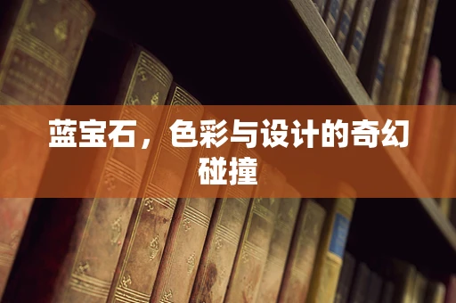 蓝宝石，色彩与设计的奇幻碰撞