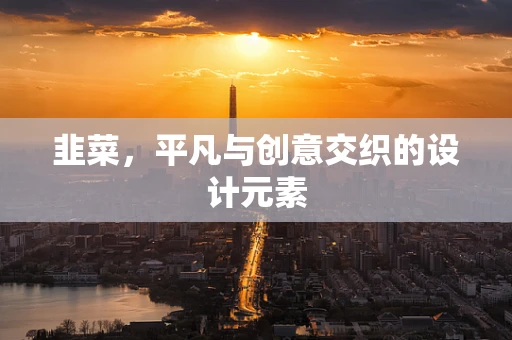 韭菜，平凡与创意交织的设计元素