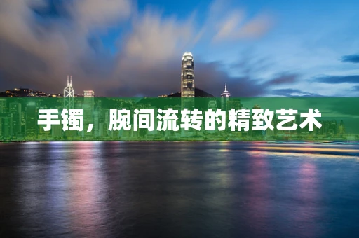 手镯，腕间流转的精致艺术