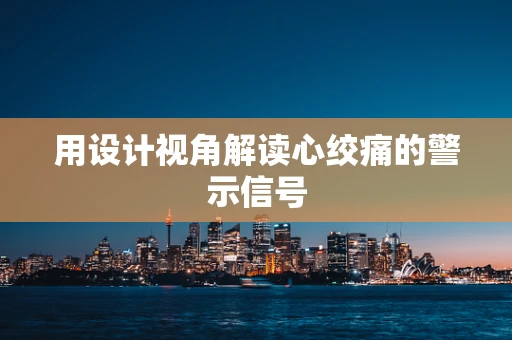 用设计视角解读心绞痛的警示信号