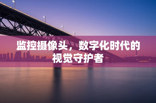 监控摄像头，数字化时代的视觉守护者