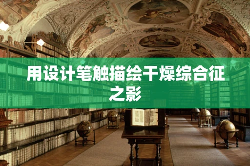 用设计笔触描绘干燥综合征之影