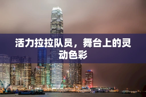 活力拉拉队员，舞台上的灵动色彩