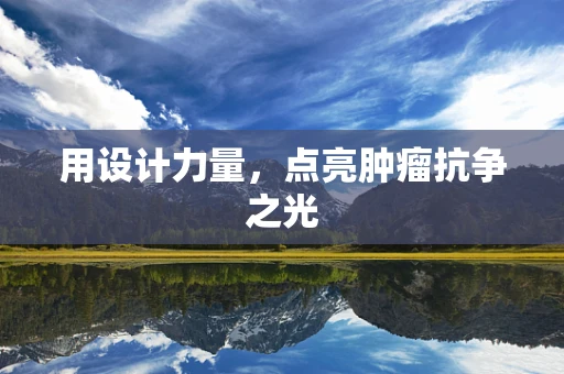 用设计力量，点亮肿瘤抗争之光