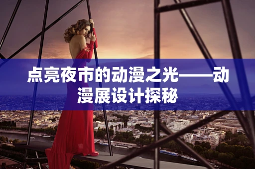 点亮夜市的动漫之光——动漫展设计探秘