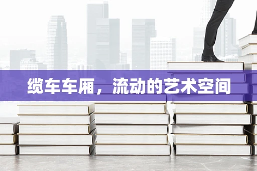 缆车车厢，流动的艺术空间