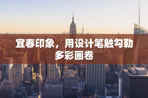 宜春印象，用设计笔触勾勒多彩画卷