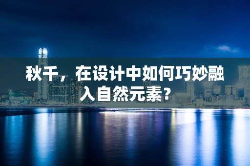 秋千，在设计中如何巧妙融入自然元素？