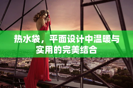 热水袋，平面设计中温暖与实用的完美结合