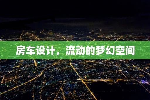 房车设计，流动的梦幻空间