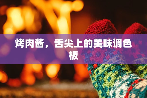 烤肉酱，舌尖上的美味调色板