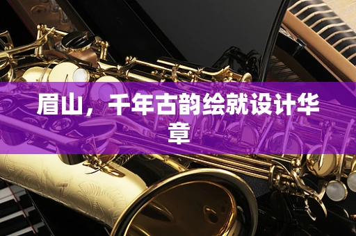 眉山，千年古韵绘就设计华章