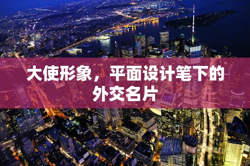 大使形象，平面设计笔下的外交名片