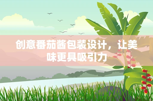 创意番茄酱包装设计，让美味更具吸引力