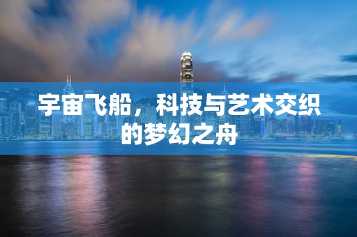 宇宙飞船，科技与艺术交织的梦幻之舟