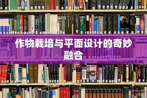作物栽培与平面设计的奇妙融合
