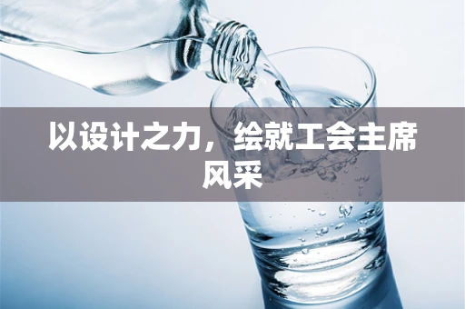以设计之力，绘就工会主席风采